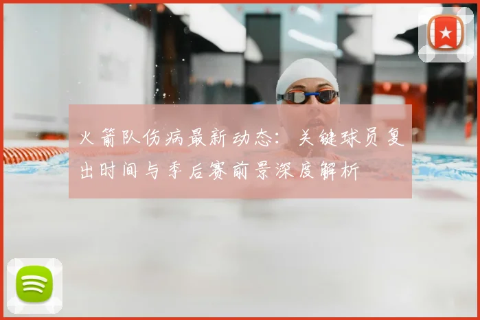 火箭队伤病最新动态:关键球员复出时间与季后赛前景深度解析