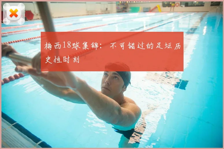 梅西18球集锦：不可错过的足坛历史性时刻
