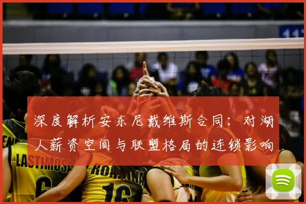 深度解析安东尼戴维斯合同：对湖人薪资空间与联盟格局的连锁影响
