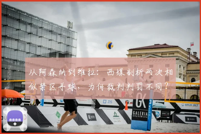 从阿森纳到维拉:西媒剖析两次相似禁区手球,为何裁判判罚不同?